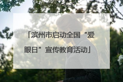 滨州市启动全国“爱眼日”宣传教育活动